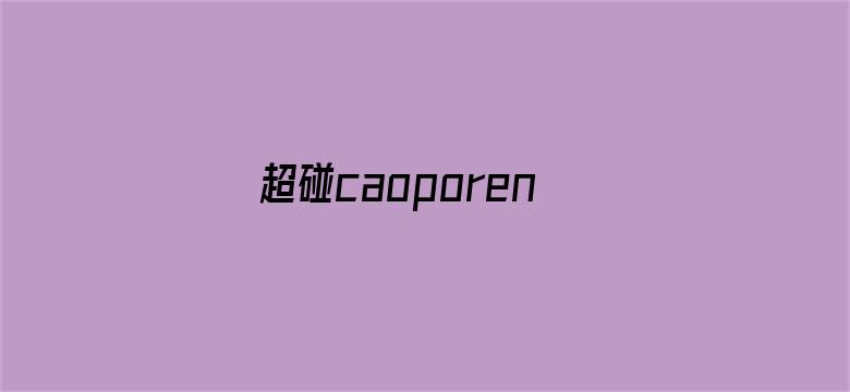 >超碰caoporen97人人横幅海报图