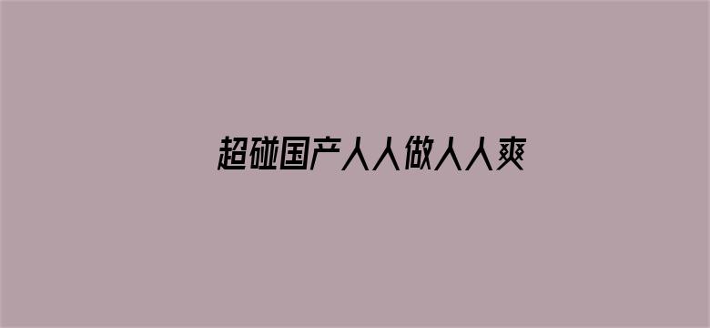 >超碰国产人人做人人爽横幅海报图