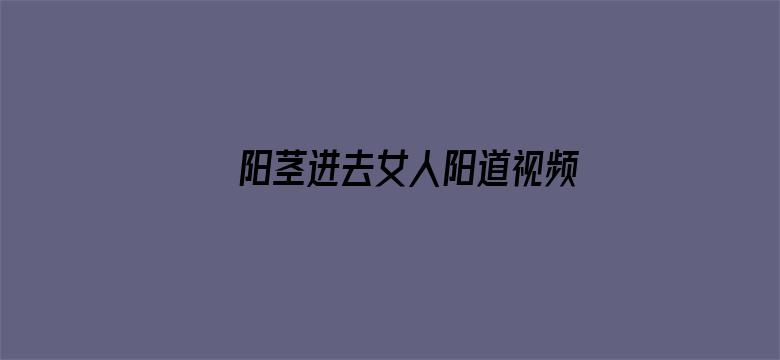 阳茎进去女人阳道视频特黄