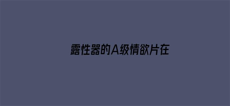 露性器的A级情欲片在线观看