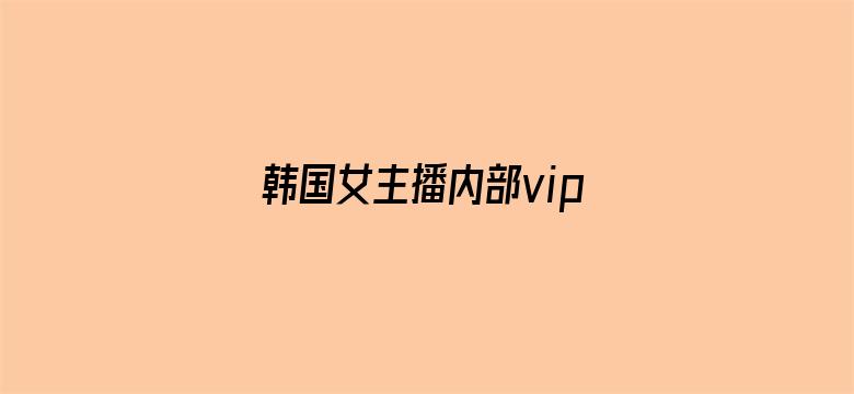 韩国女主播内部vip视频