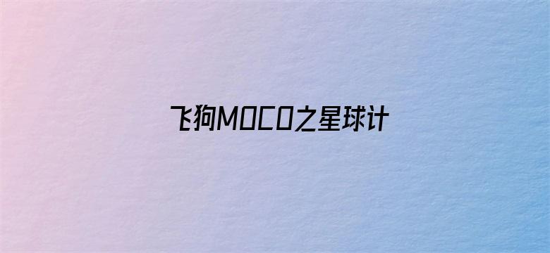 飞狗MOCO之星球计划