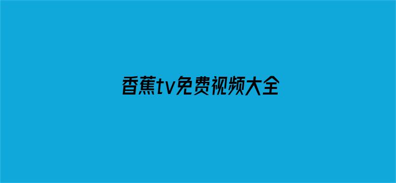 香蕉tv免费视频大全下载