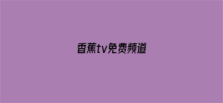 >香蕉tv免费频道横幅海报图