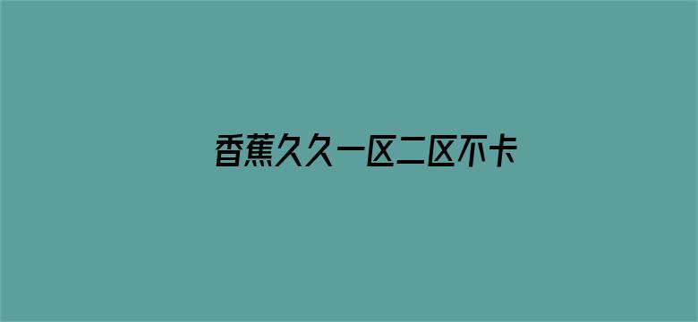 香蕉久久一区二区不卡无毒影院-Movie